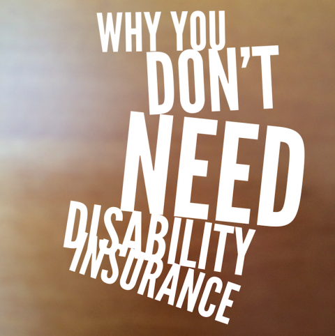 Why You Don't Need Disability Insurance